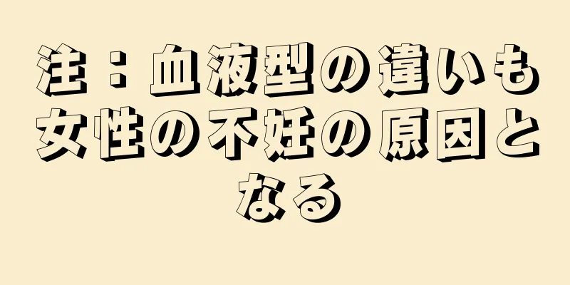 注：血液型の違いも女性の不妊の原因となる