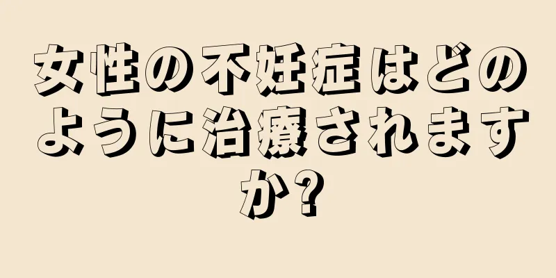 女性の不妊症はどのように治療されますか?