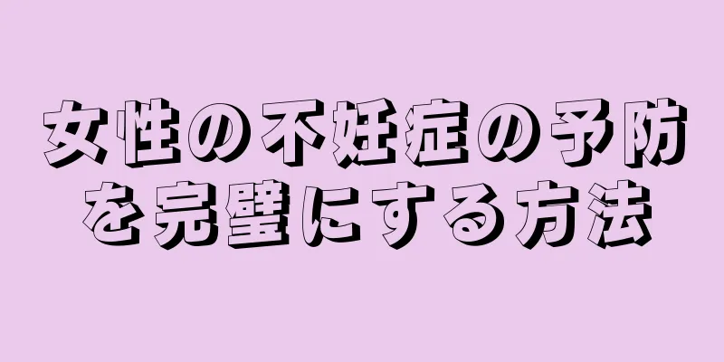女性の不妊症の予防を完璧にする方法