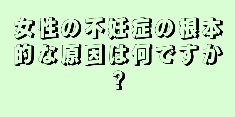 女性の不妊症の根本的な原因は何ですか?