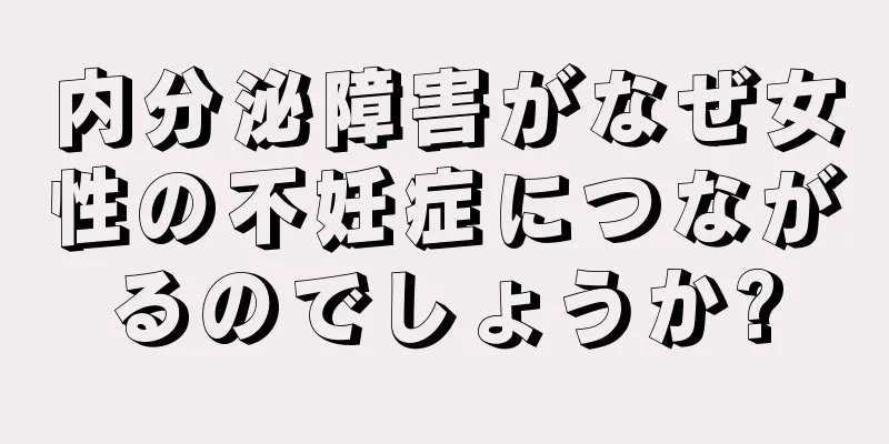 内分泌障害がなぜ女性の不妊症につながるのでしょうか?