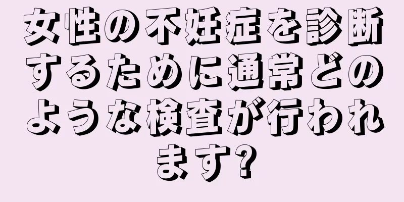 女性の不妊症を診断するために通常どのような検査が行われます?