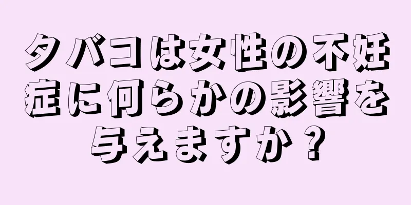 タバコは女性の不妊症に何らかの影響を与えますか？