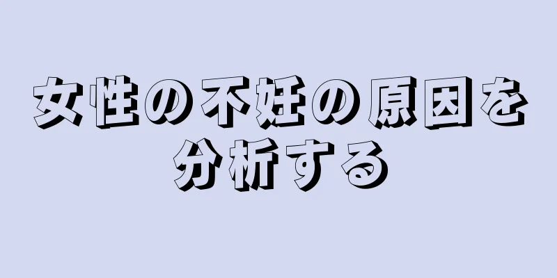 女性の不妊の原因を分析する