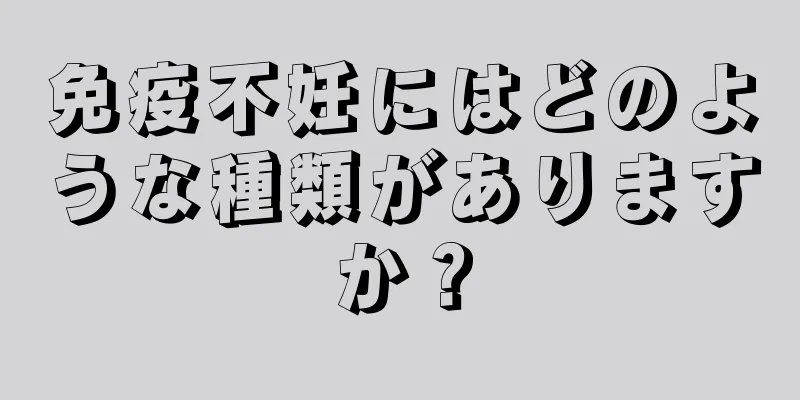 免疫不妊にはどのような種類がありますか？