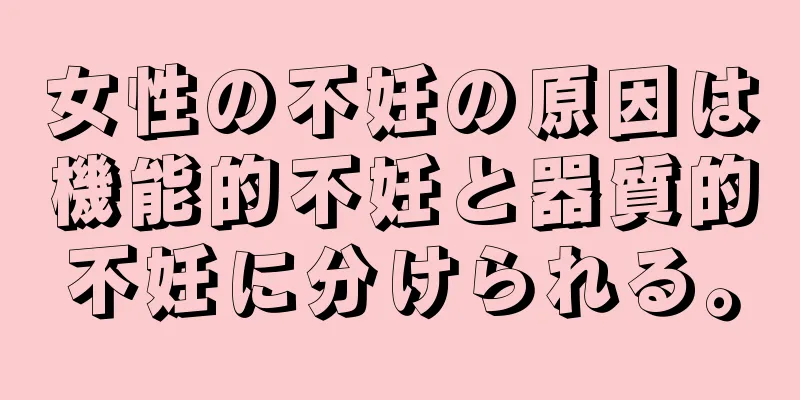 女性の不妊の原因は機能的不妊と器質的不妊に分けられる。