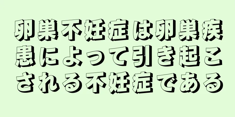 卵巣不妊症は卵巣疾患によって引き起こされる不妊症である