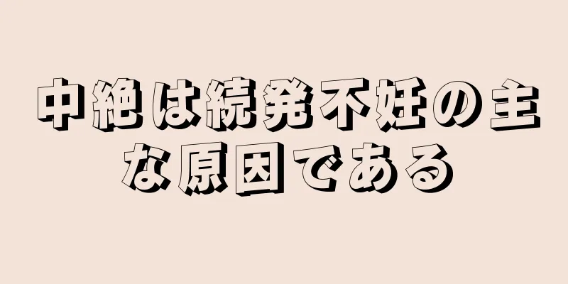 中絶は続発不妊の主な原因である