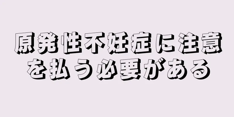 原発性不妊症に注意を払う必要がある