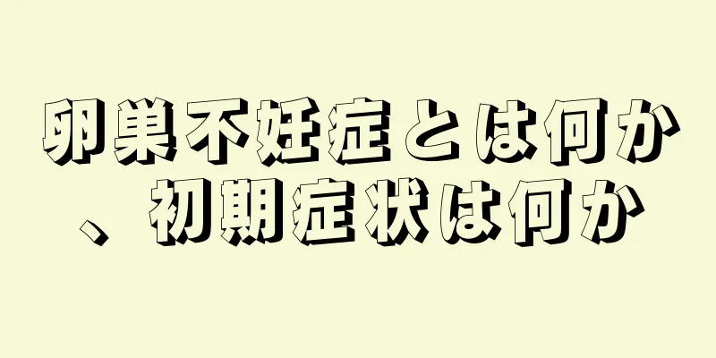 卵巣不妊症とは何か、初期症状は何か