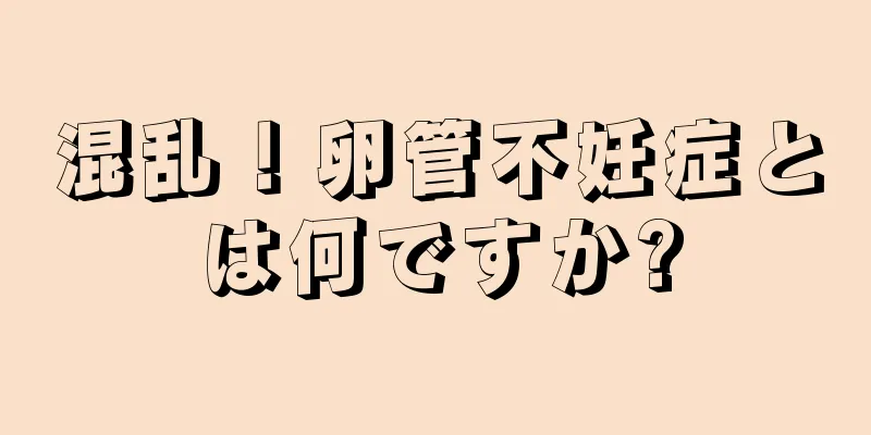 混乱！卵管不妊症とは何ですか?