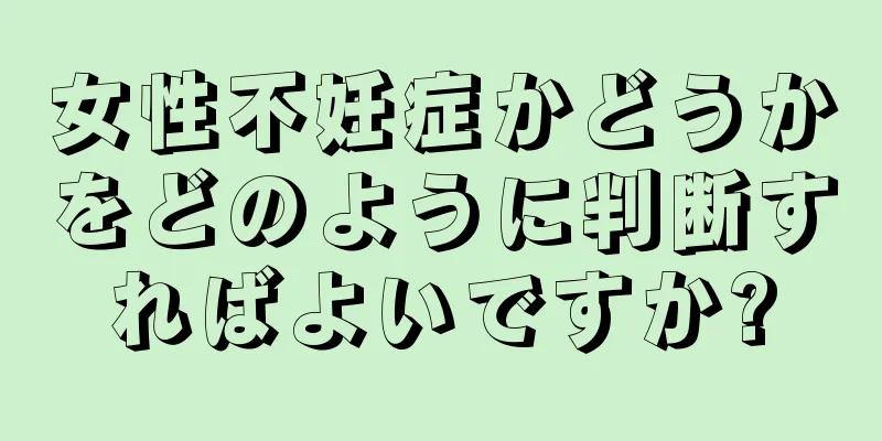 女性不妊症かどうかをどのように判断すればよいですか?