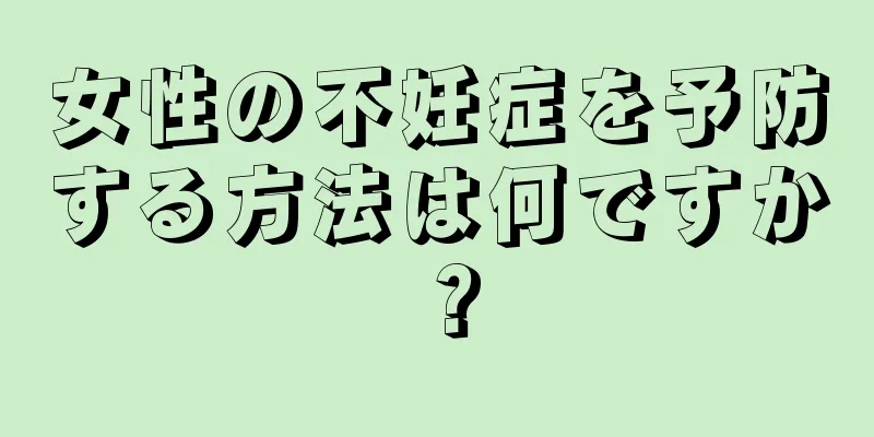 女性の不妊症を予防する方法は何ですか？