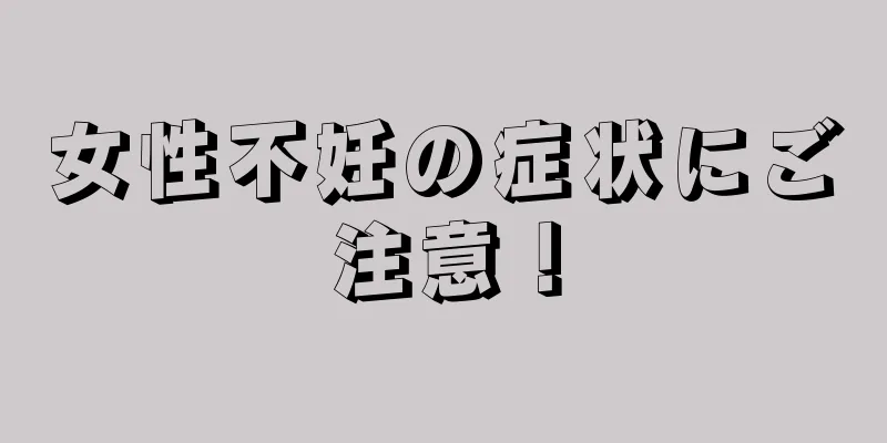 女性不妊の症状にご注意！