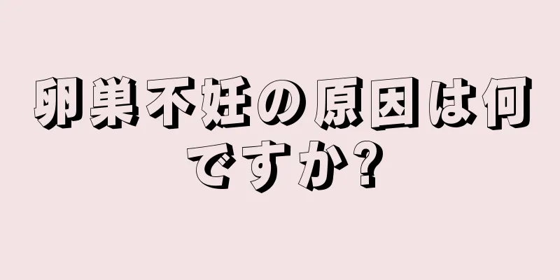 卵巣不妊の原因は何ですか?