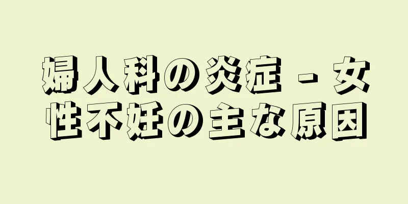 婦人科の炎症 - 女性不妊の主な原因