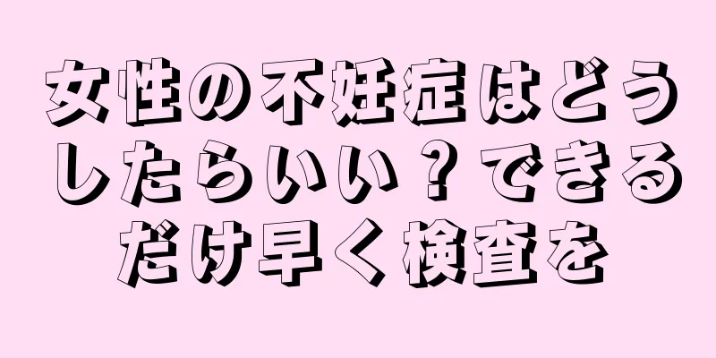 女性の不妊症はどうしたらいい？できるだけ早く検査を