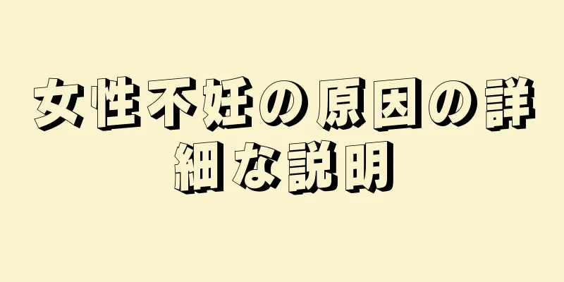 女性不妊の原因の詳細な説明