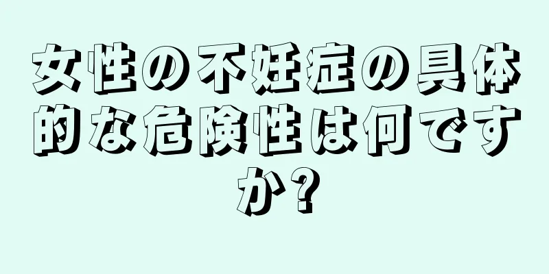 女性の不妊症の具体的な危険性は何ですか?