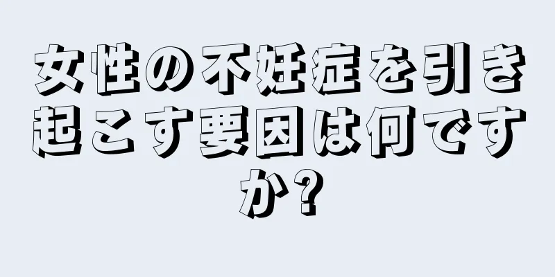 女性の不妊症を引き起こす要因は何ですか?