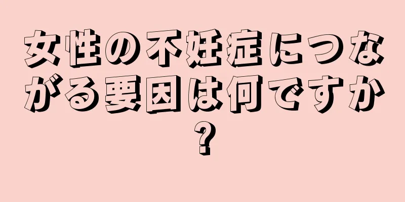 女性の不妊症につながる要因は何ですか?