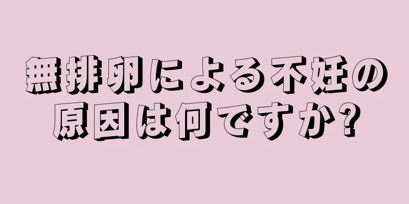無排卵による不妊の原因は何ですか?