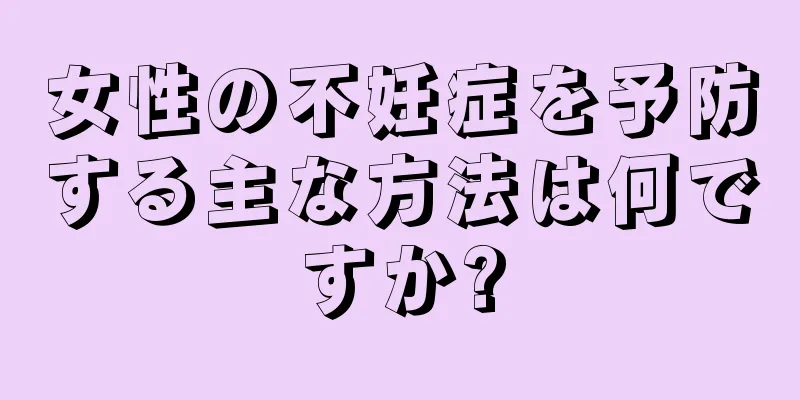 女性の不妊症を予防する主な方法は何ですか?