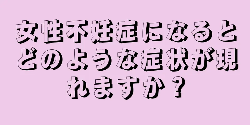 女性不妊症になるとどのような症状が現れますか？
