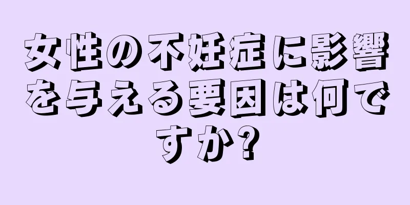 女性の不妊症に影響を与える要因は何ですか?