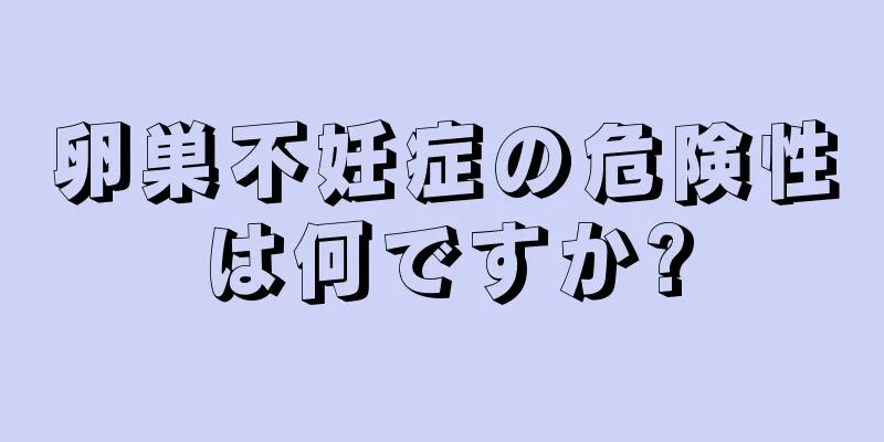 卵巣不妊症の危険性は何ですか?