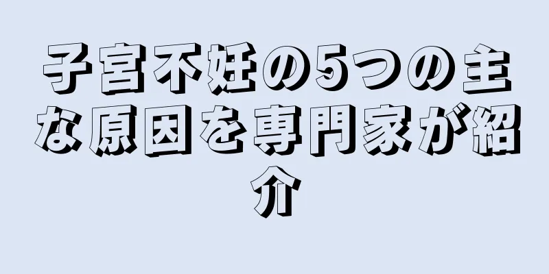 子宮不妊の5つの主な原因を専門家が紹介