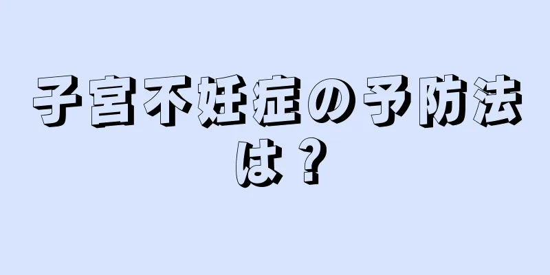 子宮不妊症の予防法は？