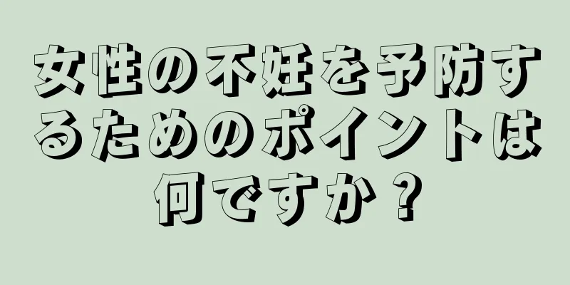 女性の不妊を予防するためのポイントは何ですか？