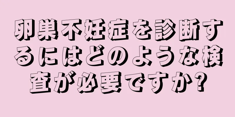 卵巣不妊症を診断するにはどのような検査が必要ですか?