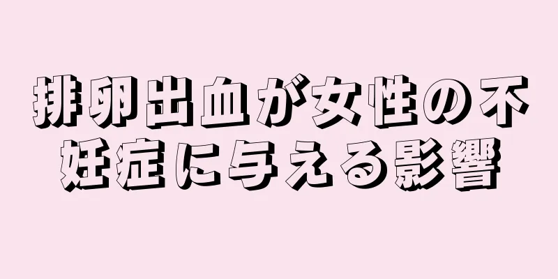 排卵出血が女性の不妊症に与える影響