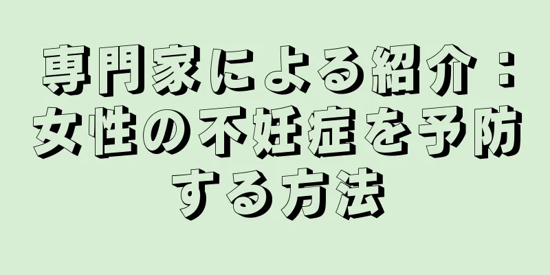 専門家による紹介：女性の不妊症を予防する方法