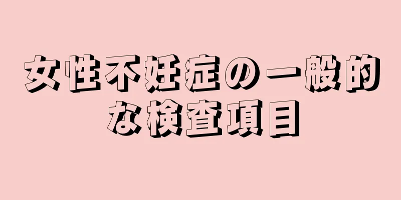 女性不妊症の一般的な検査項目