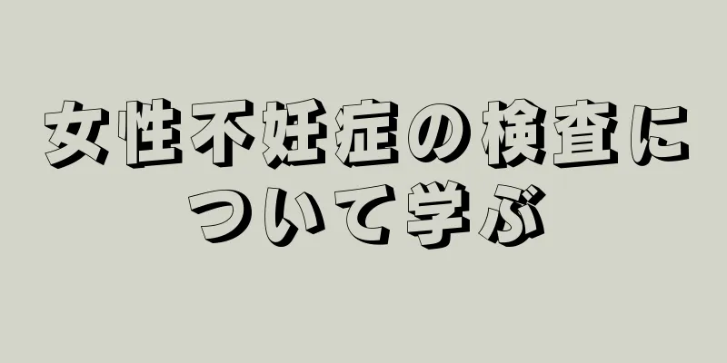 女性不妊症の検査について学ぶ