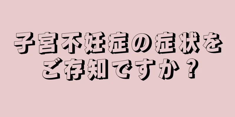 子宮不妊症の症状をご存知ですか？