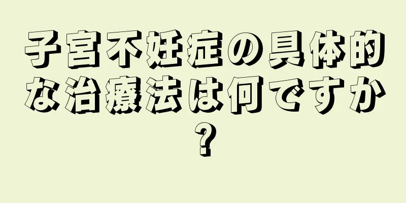 子宮不妊症の具体的な治療法は何ですか?