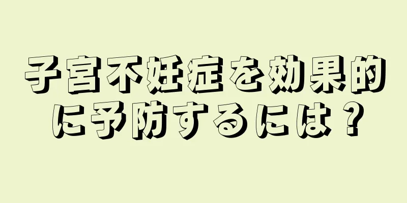 子宮不妊症を効果的に予防するには？