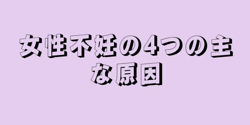 女性不妊の4つの主な原因
