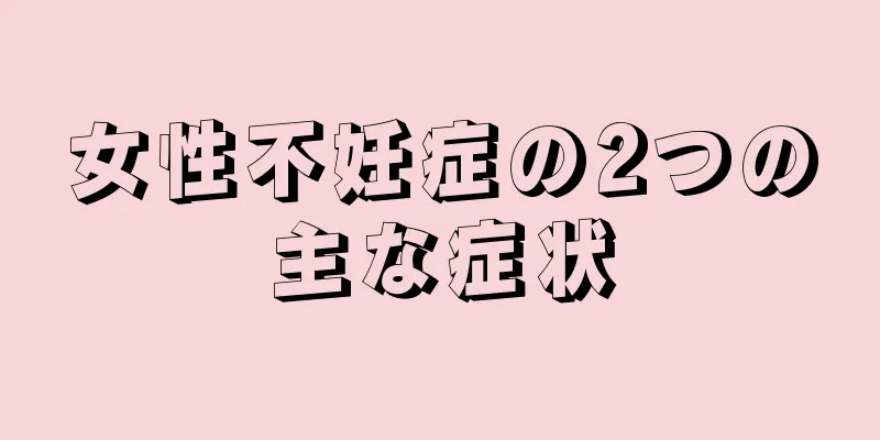 女性不妊症の2つの主な症状