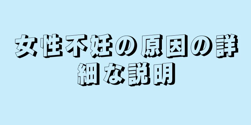 女性不妊の原因の詳細な説明