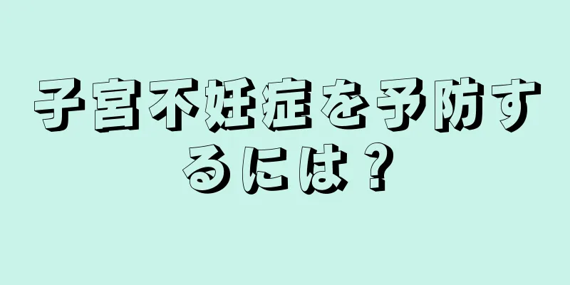 子宮不妊症を予防するには？