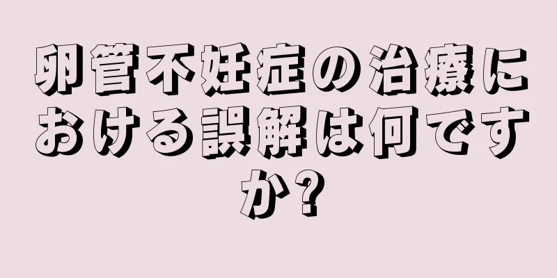 卵管不妊症の治療における誤解は何ですか?