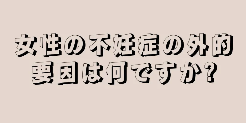 女性の不妊症の外的要因は何ですか?