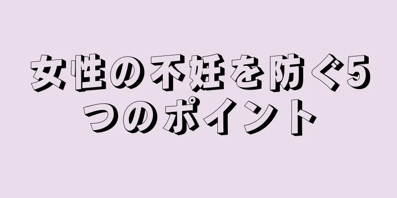 女性の不妊を防ぐ5つのポイント