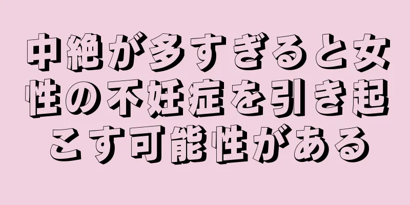 中絶が多すぎると女性の不妊症を引き起こす可能性がある