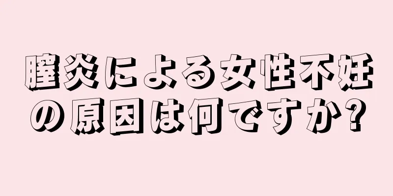 膣炎による女性不妊の原因は何ですか?